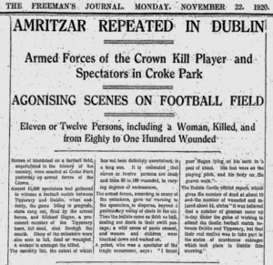 Newspaper article from The Freeman's Journal, Monday, November 22, 1920. Amritzar Repeated in Dublin. Armed Forces of the Crown Kill Player and Spectators in Croke Park. Agonising Scenes on Football Field. Eleven or Twelve Persons, including a Woman, Killed, and from Eighty to One Hundred Wounded.